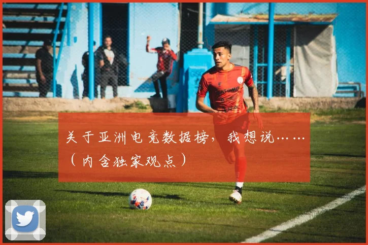 关于亚洲电竞数据榜，我想说……（内含独家观点）