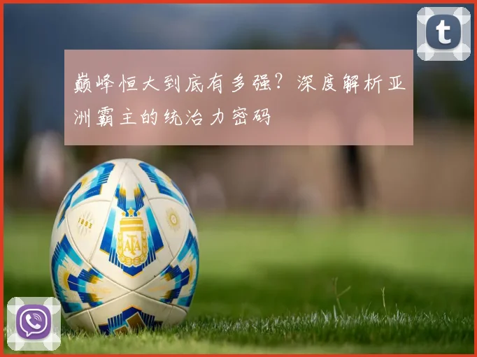 巅峰恒大到底有多强？深度解析亚洲霸主的统治力密码