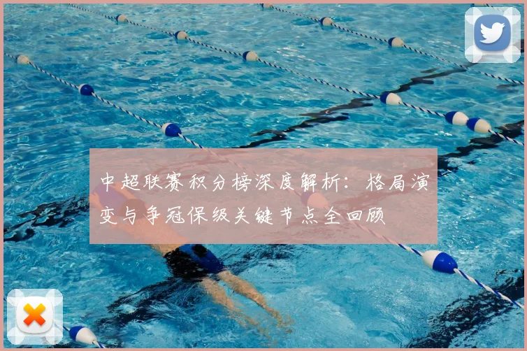 中超联赛积分榜深度解析：格局演变与争冠保级关键节点全回顾