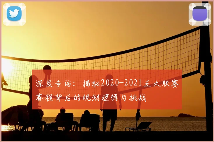 深度专访:揭秘2020-2021五大联赛赛程背后的规划逻辑与挑战
