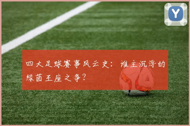 四大足球赛事风云史:谁主沉浮的绿茵王座之争?